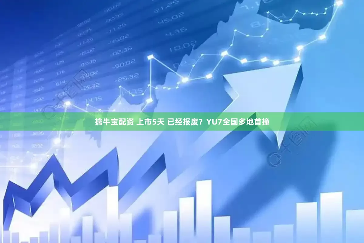 擒牛宝配资 上市5天 已经报废？YU7全国多地首撞