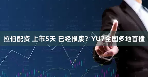 拉伯配资 上市5天 已经报废？YU7全国多地首撞