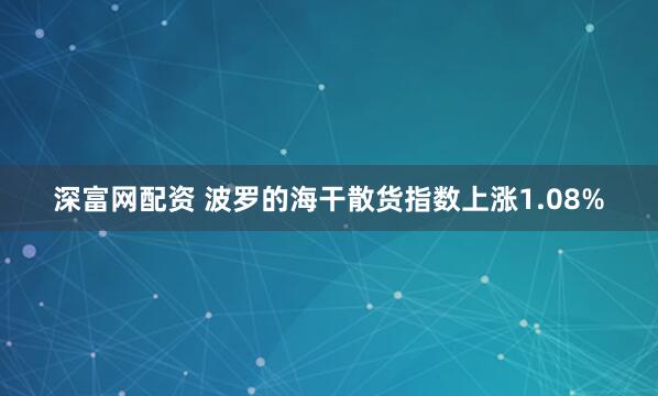 深富网配资 波罗的海干散货指数上涨1.08%