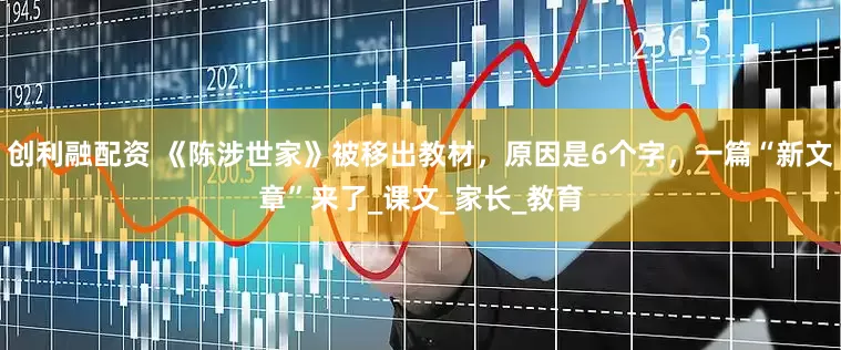 创利融配资 《陈涉世家》被移出教材，原因是6个字，一篇“新文章”来了_课文_家长_教育