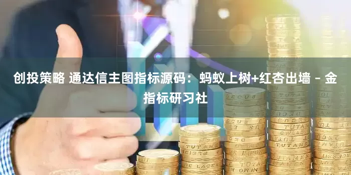 创投策略 通达信主图指标源码：蚂蚁上树+红杏出墙 – 金指标研习社